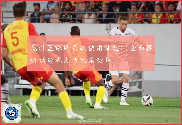 虎扑篮球网页版使用体验:全面解析功能亮点与玩家测评