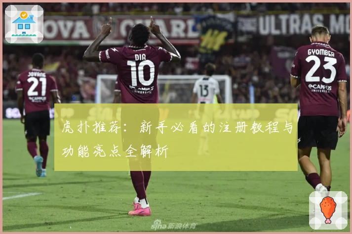 虎扑推荐：新手必看的注册教程与功能亮点全解析