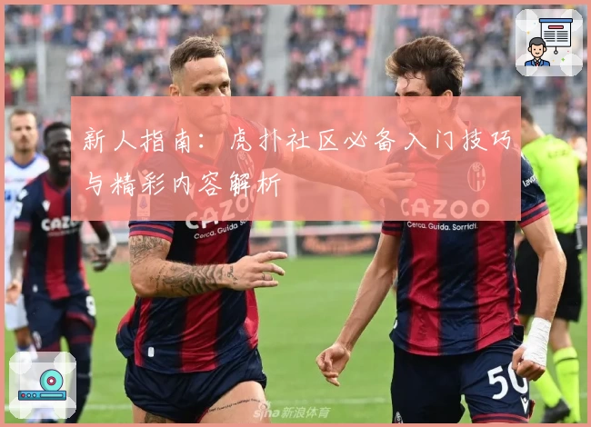 新人指南：虎扑社区必备入门技巧与精彩内容解析