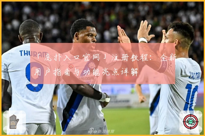 「虎扑入口官网」注册教程：全新用户指南与功能亮点详解