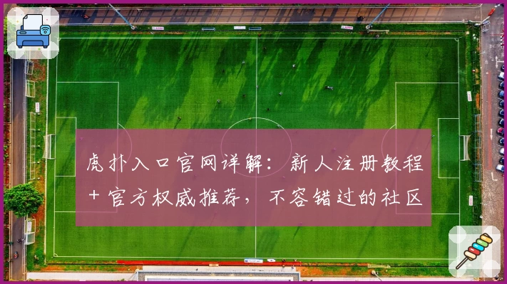 虎扑入口官网详解：新人注册教程＋官方权威推荐，不容错过的社区体验！