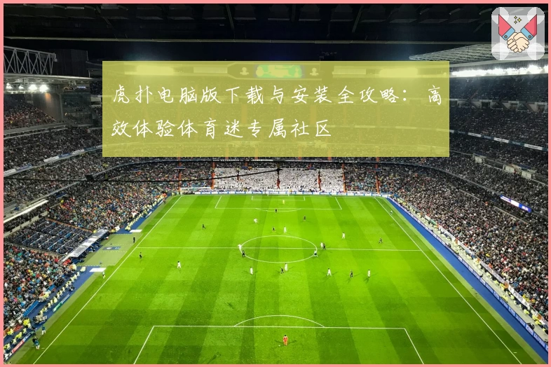 虎扑电脑版下载与安装全攻略：高效体验体育迷专属社区