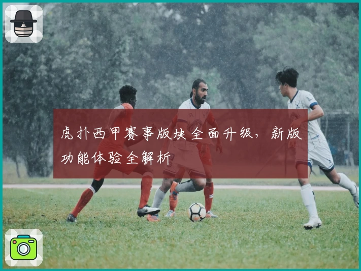 虎扑西甲赛事版块全面升级,新版功能体验全解析