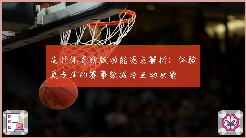 虎扑体育新版功能亮点解析：体验更专业的赛事数据与互动功能