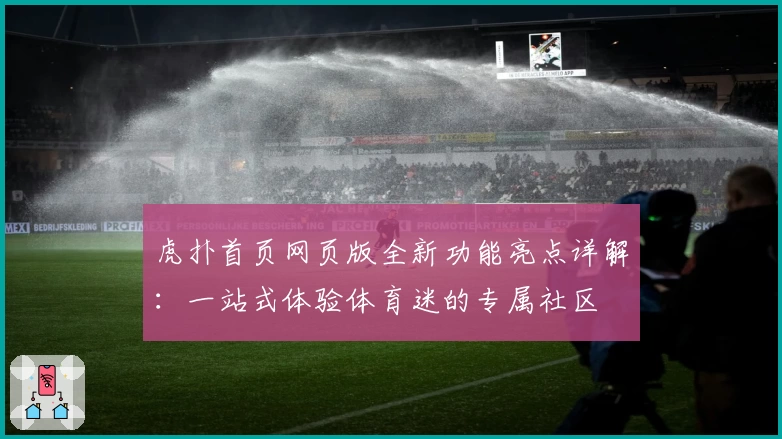 虎扑首页网页版全新功能亮点详解：一站式体验体育迷的专属社区