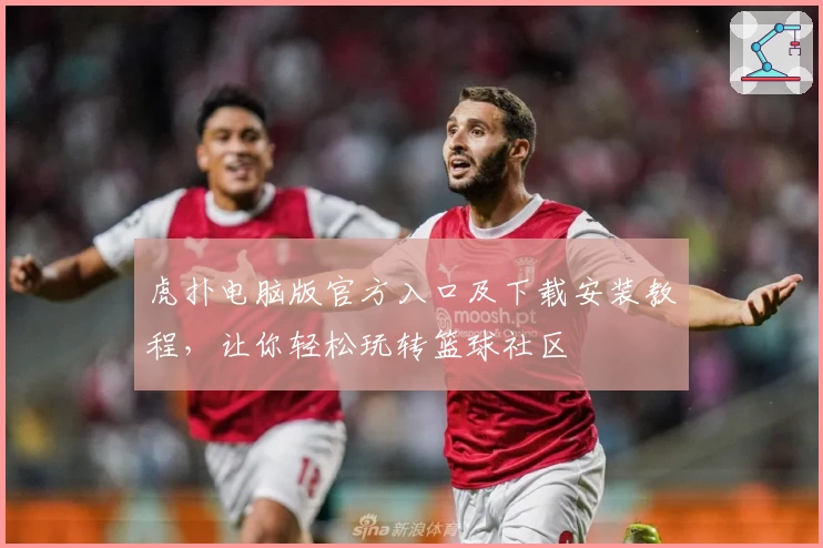 虎扑电脑版官方入口及下载安装教程,让你轻松玩转篮球社区