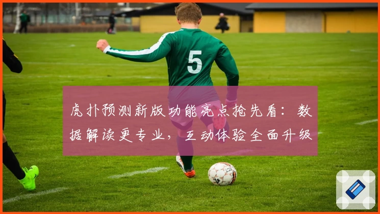 虎扑预测新版功能亮点抢先看：数据解读更专业，互动体验全面升级