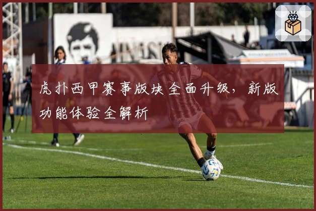 虎扑西甲赛事版块全面升级，新版功能体验全解析