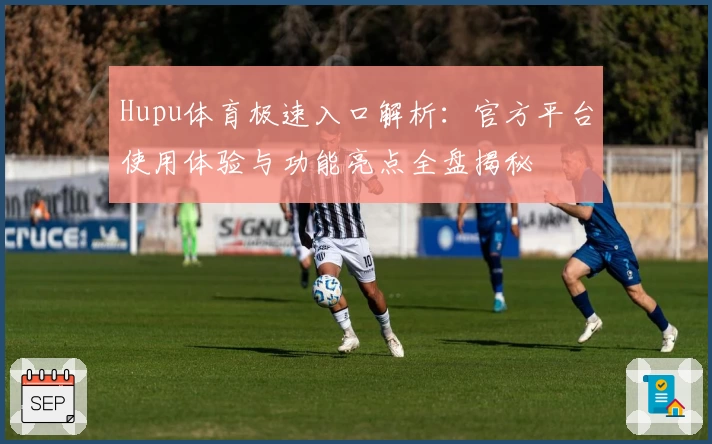 Hupu体育极速入口解析：官方平台使用体验与功能亮点全盘揭秘