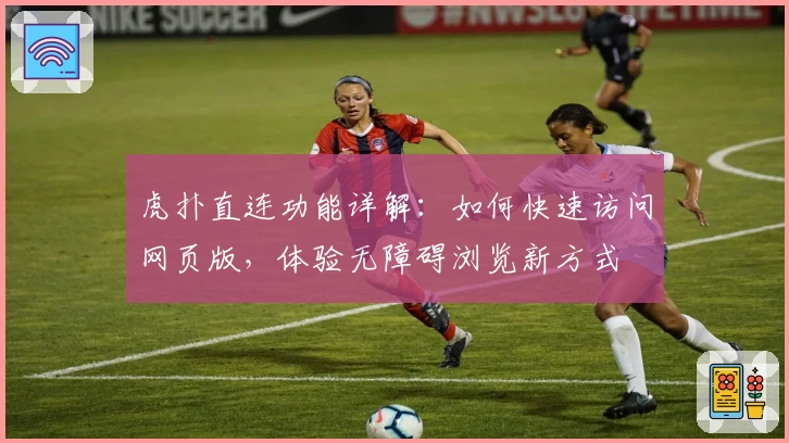 虎扑直连功能详解：如何快速访问网页版，体验无障碍浏览新方式