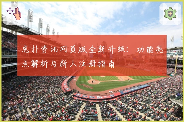 虎扑资讯网页版全新升级：功能亮点解析与新人注册指南