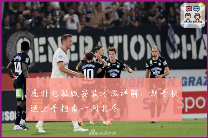 虎扑电脑版安装方法详解，新手快速上手指南一网打尽