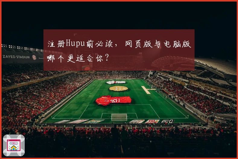 注册Hupu前必读，网页版与电脑版哪个更适合你？