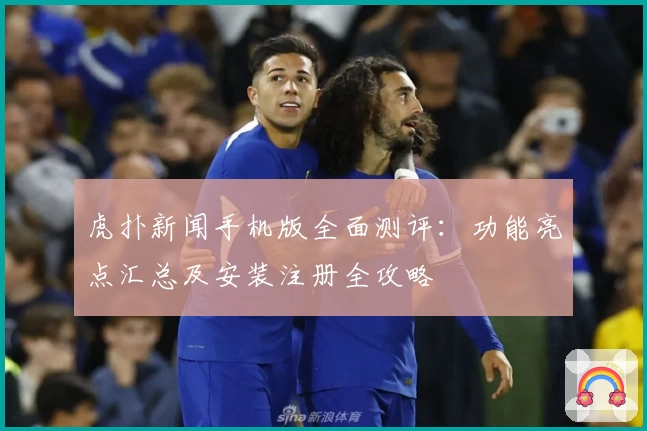 虎扑新闻手机版全面测评：功能亮点汇总及安装注册全攻略