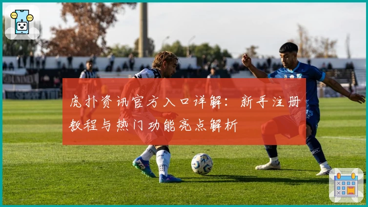 虎扑资讯官方入口详解：新手注册教程与热门功能亮点解析