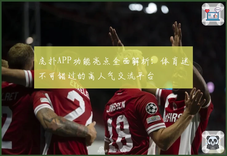 虎扑APP功能亮点全面解析：体育迷不可错过的高人气交流平台