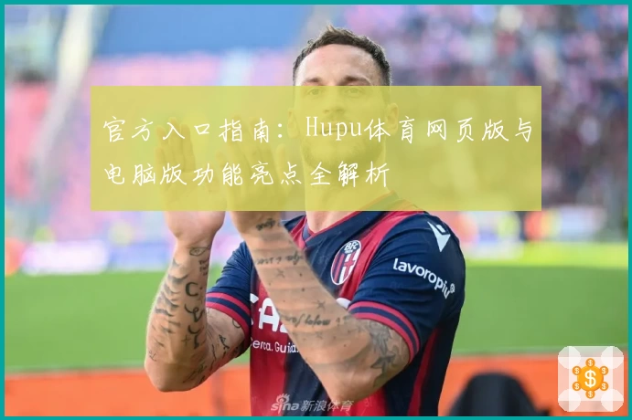 官方入口指南：Hupu体育网页版与电脑版功能亮点全解析