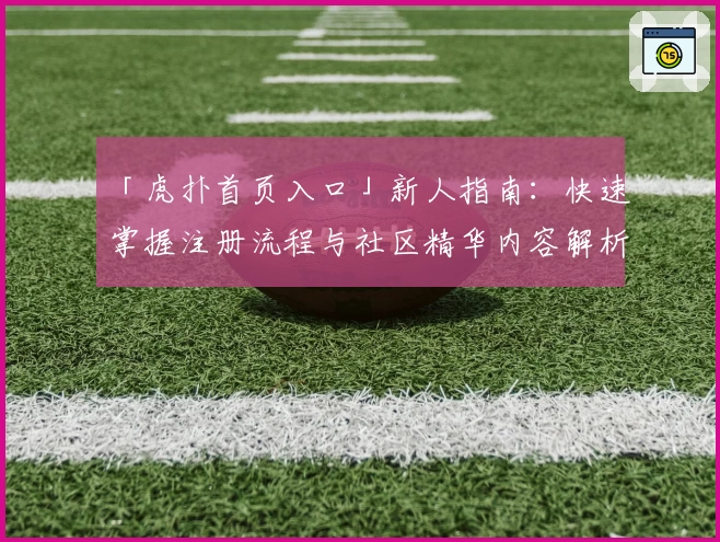 「虎扑首页入口」新人指南：快速掌握注册流程与社区精华内容解析