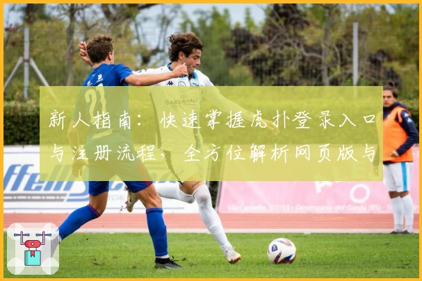 新人指南:快速掌握虎扑登录入口与注册流程,全方位解析网页版与手机版优劣