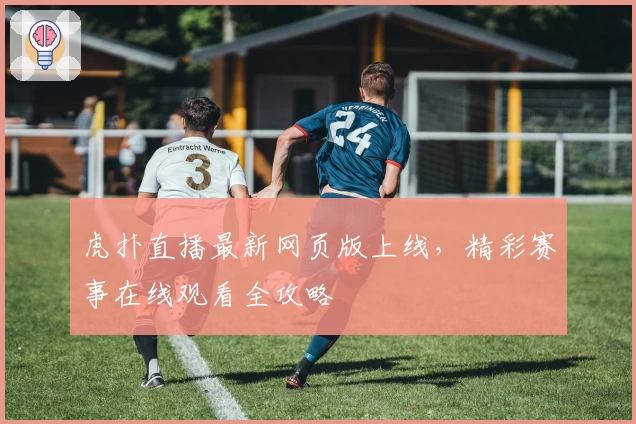 虎扑直播最新网页版上线，精彩赛事在线观看全攻略