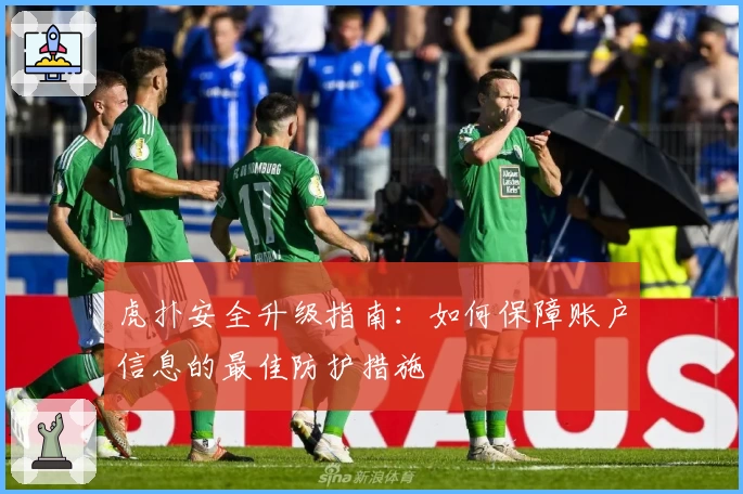 虎扑安全升级指南：如何保障账户信息的最佳防护措施