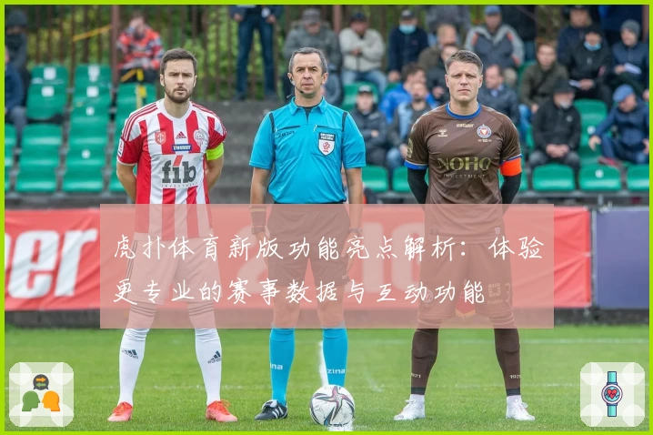 虎扑体育新版功能亮点解析：体验更专业的赛事数据与互动功能