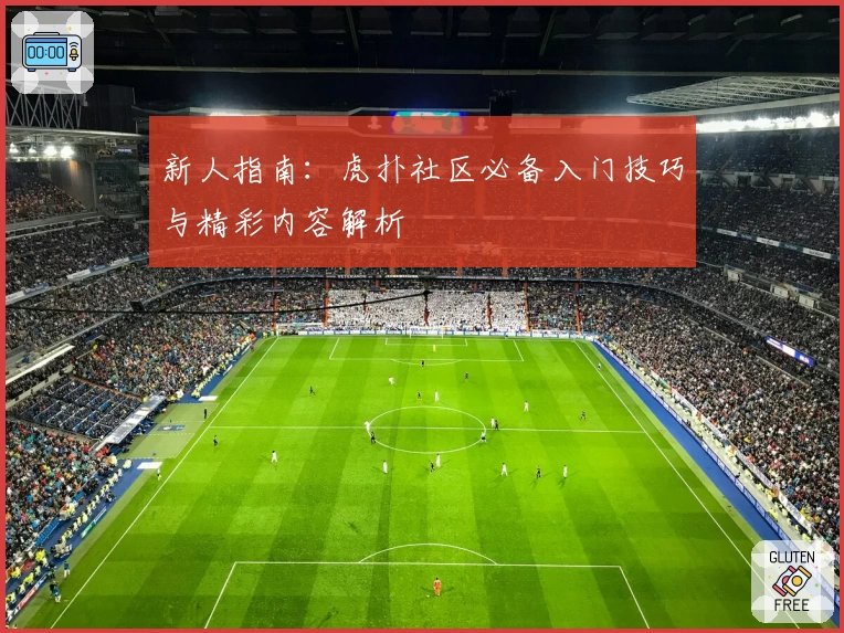 新人指南:虎扑社区必备入门技巧与精彩内容解析