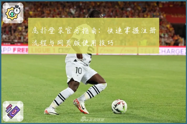 虎扑登录官方指南：快速掌握注册流程与网页版使用技巧