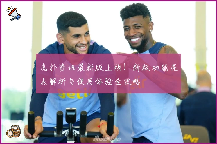 虎扑资讯最新版上线！新版功能亮点解析与使用体验全攻略