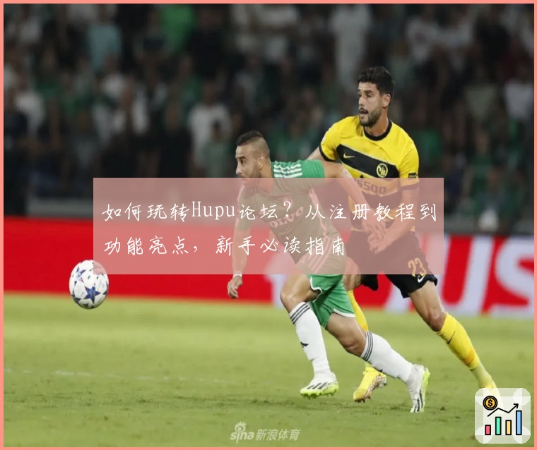 如何玩转Hupu论坛？从注册教程到功能亮点，新手必读指南