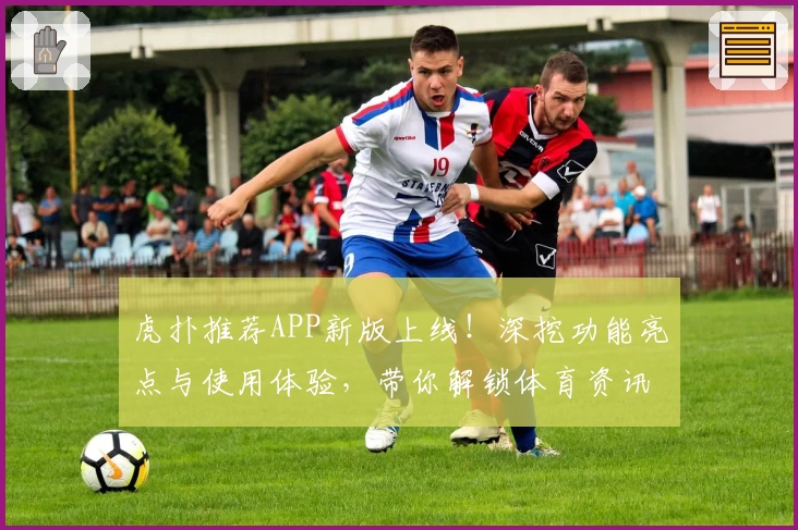 虎扑推荐APP新版上线！深挖功能亮点与使用体验，带你解锁体育资讯新玩法